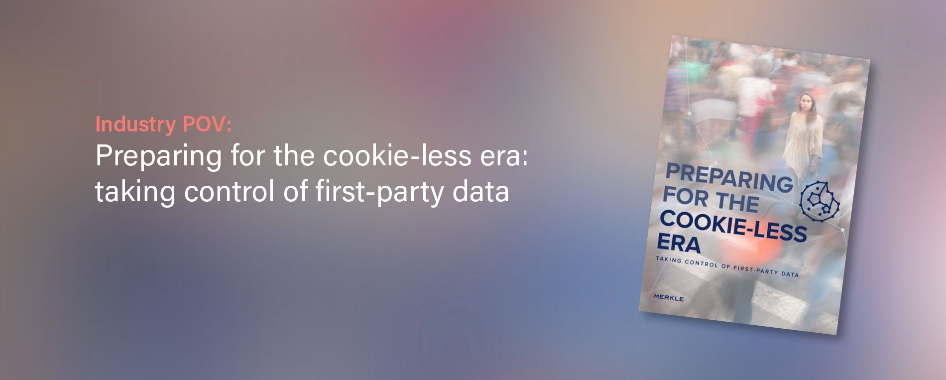 Merkle: Preparing For The Cookie-Less Era—Taking Control Of First-Party Data